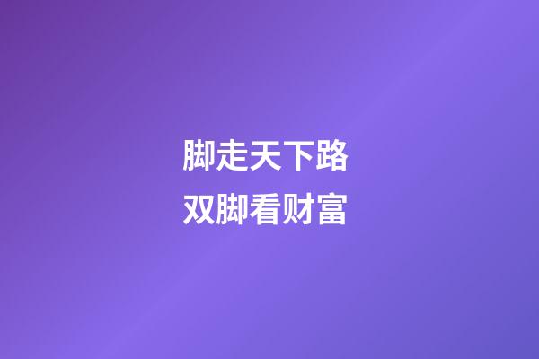 脚走天下路 双脚看财富